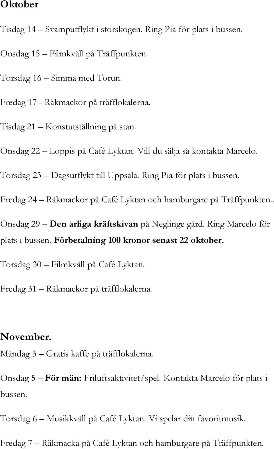 Fredag 24 Räkmackor på Café Lyktan och hamburgare på Träffpunkten.. Onsdag 29 Den årliga kräftskivan på Neglinge gård. Ring Marcelo för plats i bussen. Förbetalning 100 kronor senast 22 oktober.