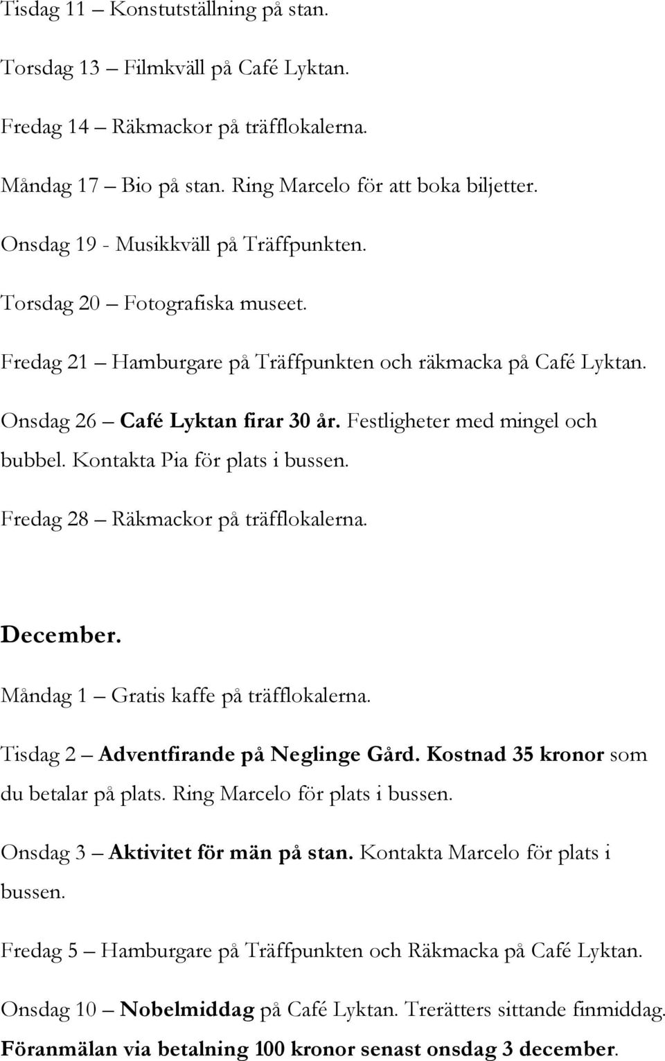 Festligheter med mingel och bubbel. Kontakta Pia för plats i bussen. Fredag 28 Räkmackor på träfflokalerna. December. Måndag 1 Gratis kaffe på träfflokalerna. Tisdag 2 Adventfirande på Neglinge Gård.