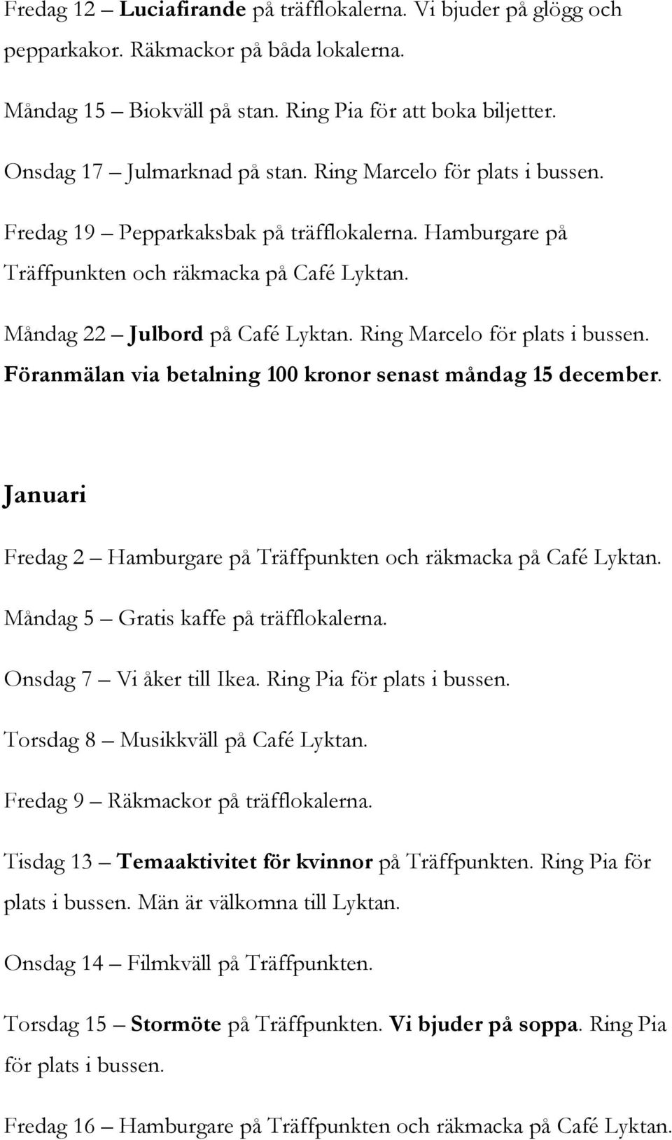 Föranmälan via betalning 100 kronor senast måndag 15 december. Januari Fredag 2 Hamburgare på Träffpunkten och räkmacka på Café Lyktan. Måndag 5 Gratis kaffe på träfflokalerna.