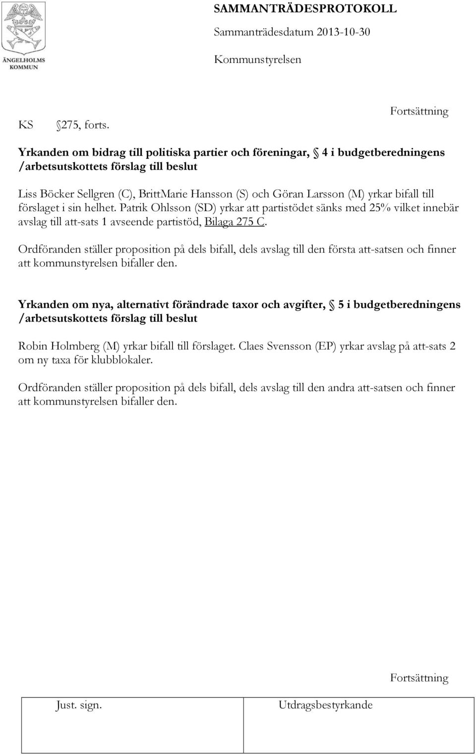 (M) yrkar bifall till förslaget i sin helhet. Patrik Ohlsson (SD) yrkar att partistödet sänks med 25% vilket innebär avslag till att-sats 1 avseende partistöd, Bilaga 275 C.
