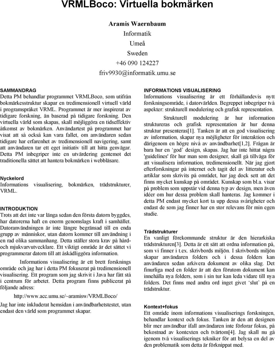 Programmet är mer inspirerat av tidigare forskning, än baserad på tidigare forskning. Den virtuella värld som skapas, skall möjliggöra en tidseffektiv åtkomst av bokmärken.
