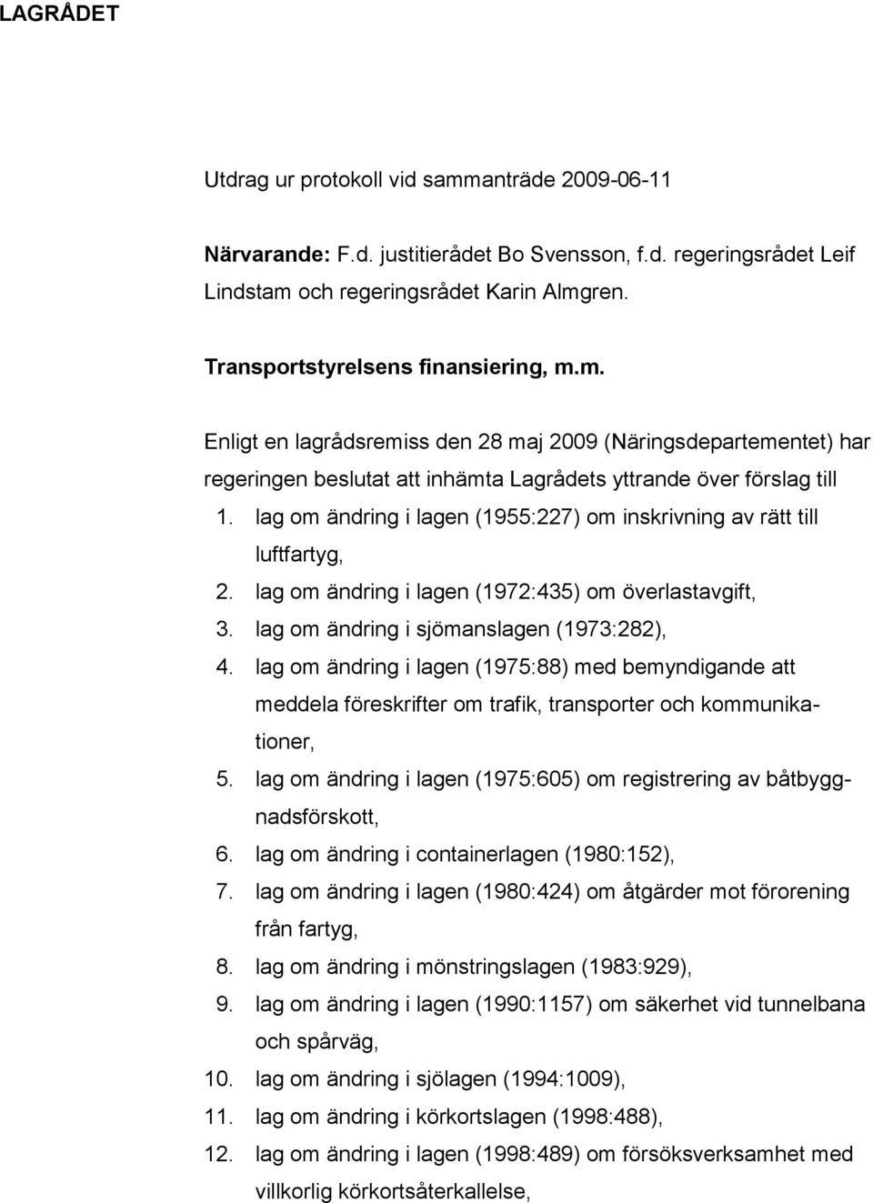 lag om ändring i lagen (1955:227) om inskrivning av rätt till luftfartyg, 2. lag om ändring i lagen (1972:435) om överlastavgift, 3. lag om ändring i sjömanslagen (1973:282), 4.