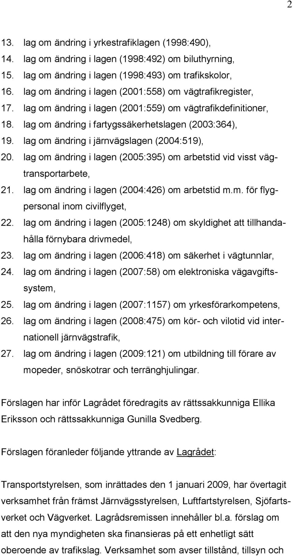 lag om ändring i järnvägslagen (2004:519), 20. lag om ändring i lagen (2005:395) om arbetstid vid visst vägtransportarbete, 21. lag om ändring i lagen (2004:426) om arbetstid m.m. för flygpersonal inom civilflyget, 22.