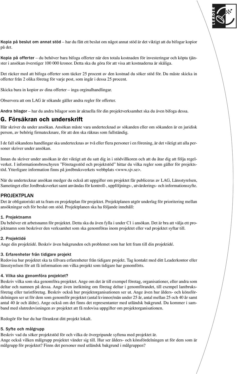 Detta ska du göra för att visa att kostnaderna är skäliga. Det räcker med att bifoga offerter som täcker 25 procent av den kostnad du söker stöd för.