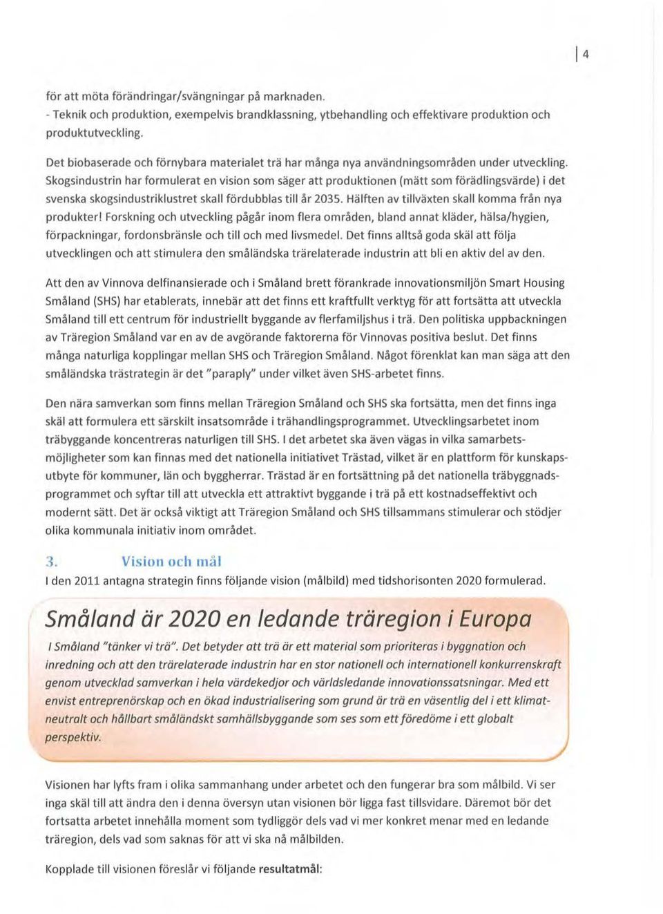 skgsindustrin har frmulerat en visin sm säger att prduktinen (mätt sm förädlingsvärde) i det svenska skgsindustriklustret skall fördubblas till år 2035.