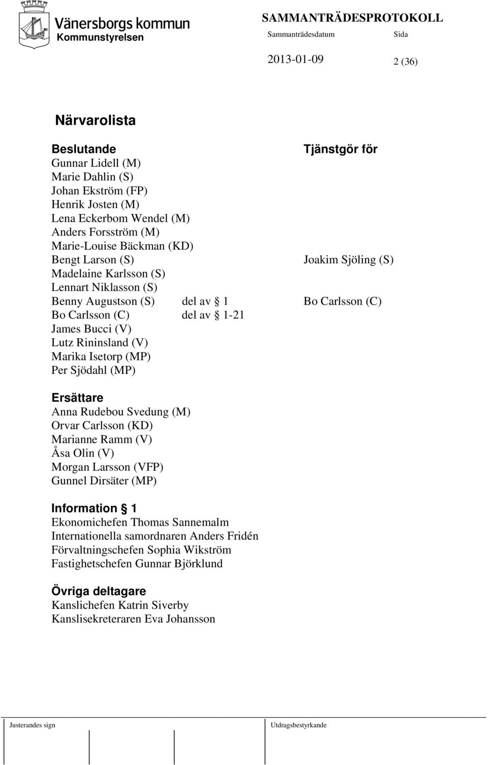 för Joakim Sjöling (S) Bo Carlsson (C) Ersättare Anna Rudebou Svedung (M) Orvar Carlsson (KD) Marianne Ramm (V) Åsa Olin (V) Morgan Larsson (VFP) Gunnel Dirsäter (MP) Information 1 Ekonomichefen