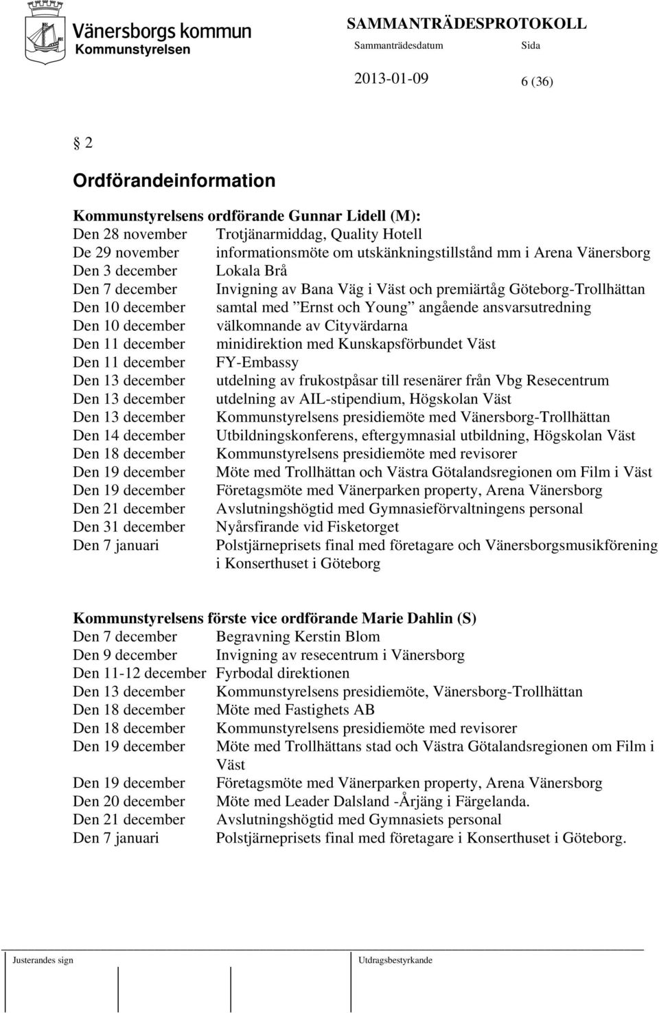 december välkomnande av Cityvärdarna Den 11 december minidirektion med Kunskapsförbundet Väst Den 11 december FY-Embassy Den 13 december utdelning av frukostpåsar till resenärer från Vbg Resecentrum