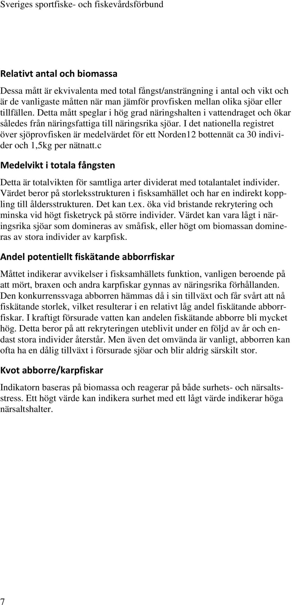 I det nationella registret över sjöprovfisken är medelvärdet för ett Norden12 bottennät ca 30 individer och 1,5kg per nätnatt.