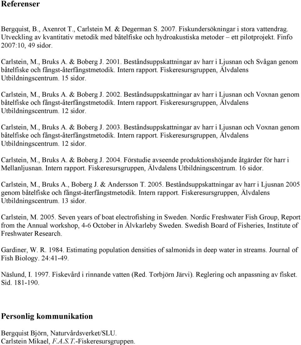 Beståndsuppskattningar av harr i Ljusnan och Svågan genom båtelfiske och fångst-återfångstmetodik. Intern rapport. Fiskeresursgruppen, Älvdalens Utbildningscentrum. 15 sidor. Carlstein, M., Bruks A.