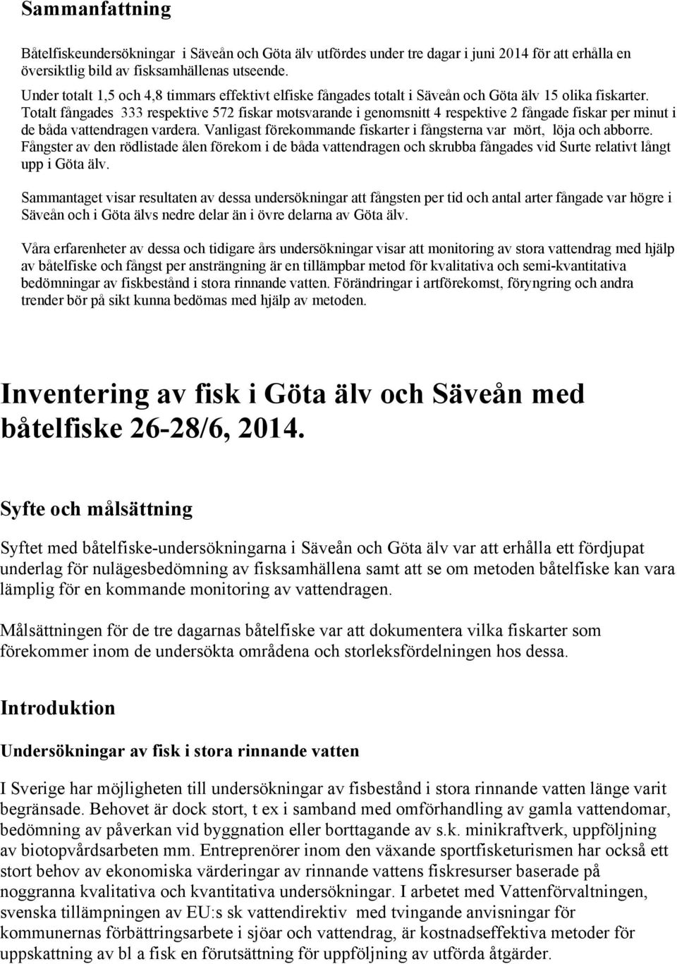 Totalt fångades 333 respektive 572 fiskar motsvarande i genomsnitt 4 respektive 2 fångade fiskar per minut i de båda vattendragen vardera.