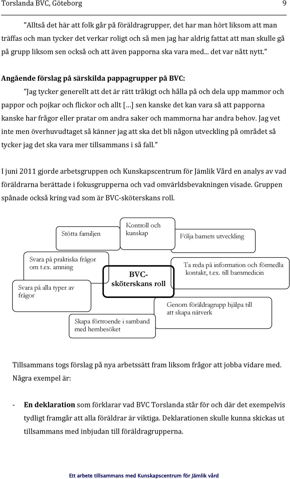 Angående förslag på särskilda pappagrupper på BVC: Jag tycker generellt att det är rätt tråkigt och hålla på och dela upp mammor och pappor och pojkar och flickor och allt [ ] sen kanske det kan vara