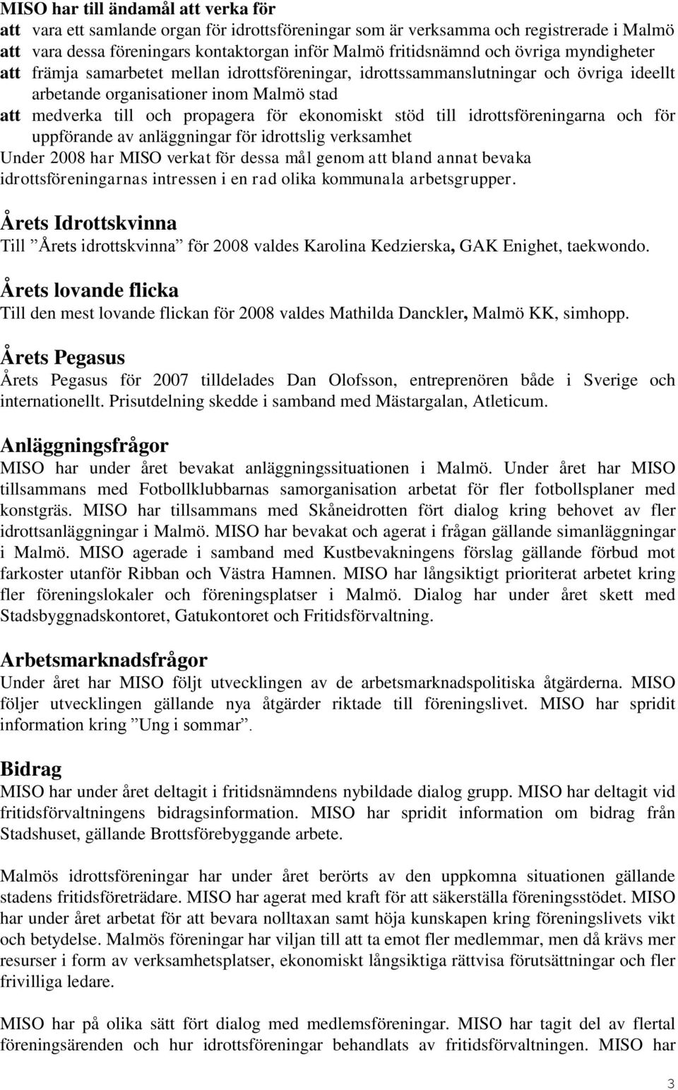 stöd till idrottsföreningarna och för uppförande av anläggningar för idrottslig verksamhet Under 2008 har MISO verkat för dessa mål genom att bland annat bevaka idrottsföreningarnas intressen i en