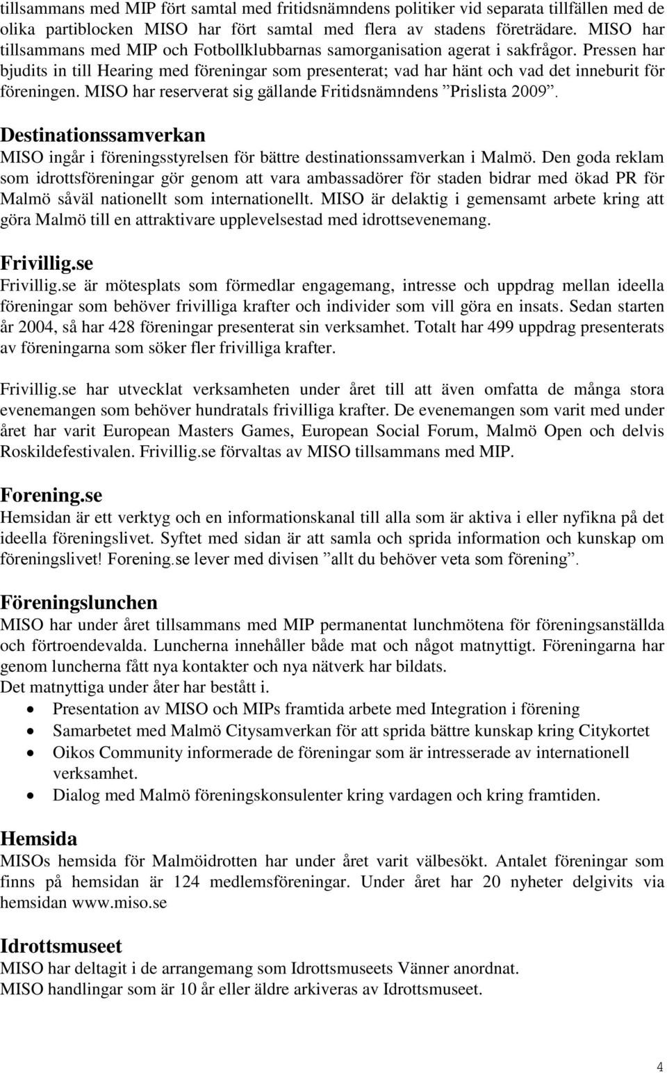 Pressen har bjudits in till Hearing med föreningar som presenterat; vad har hänt och vad det inneburit för föreningen. MISO har reserverat sig gällande Fritidsnämndens Prislista 2009.