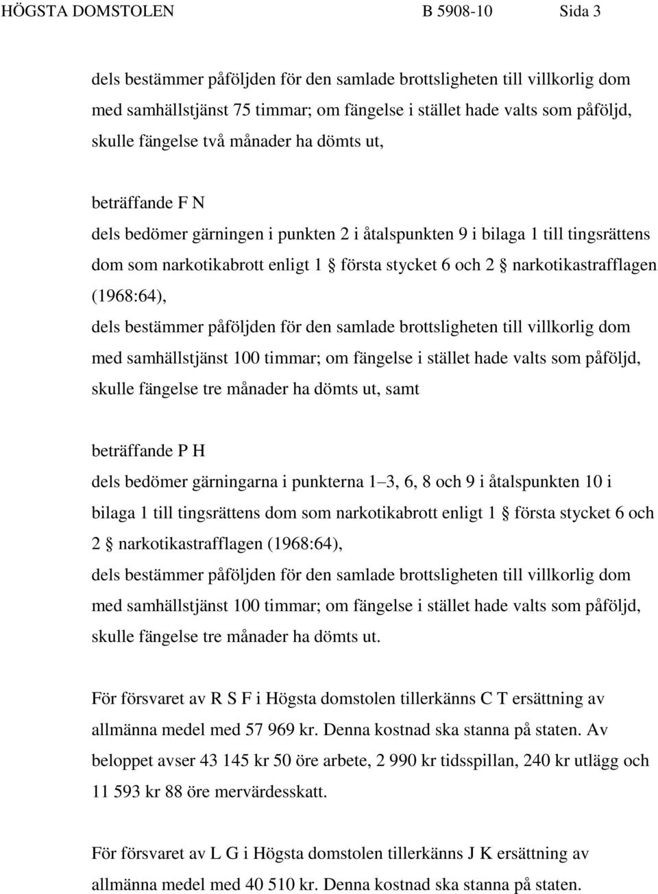 narkotikastrafflagen (1968:64), dels bestämmer påföljden för den samlade brottsligheten till villkorlig dom med samhällstjänst 100 timmar; om fängelse i stället hade valts som påföljd, skulle