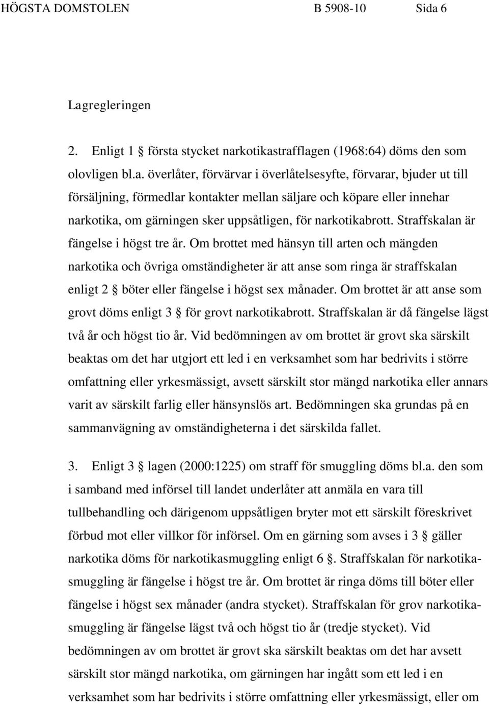 kontakter mellan säljare och köpare eller innehar narkotika, om gärningen sker uppsåtligen, för narkotikabrott. Straffskalan är fängelse i högst tre år.