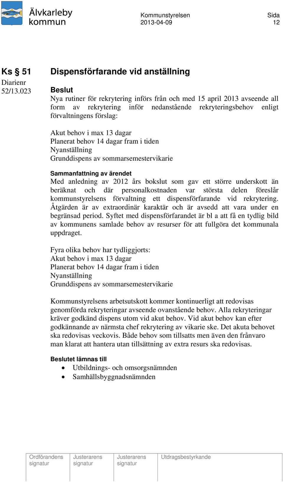 Planerat behov 14 dagar fram i tiden Nyanställning Grunddispens av sommarsemestervikarie Med anledning av 2012 års bokslut som gav ett större underskott än beräknat och där personalkostnaden var