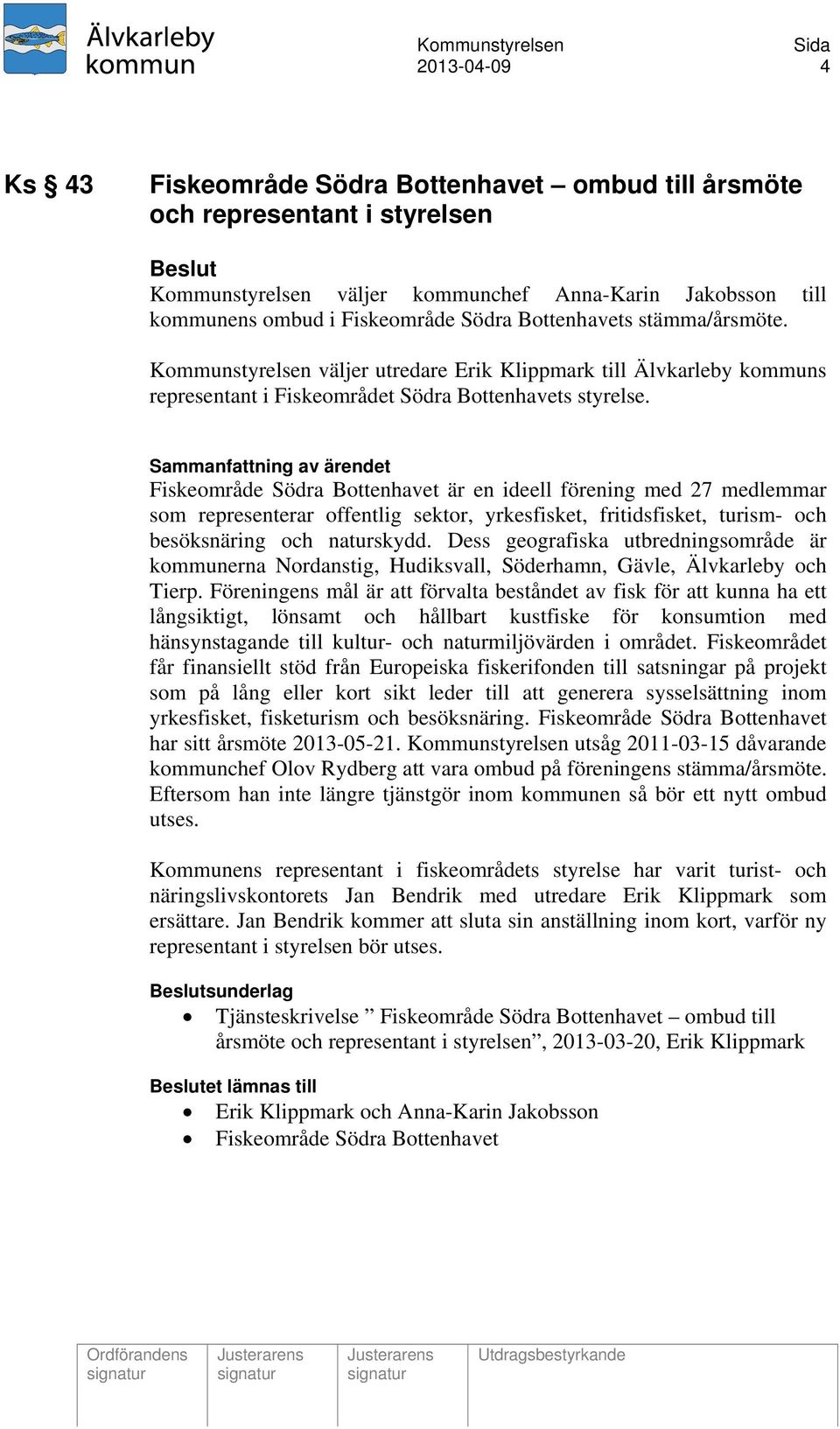 Fiskeområde Södra Bottenhavet är en ideell förening med 27 medlemmar som representerar offentlig sektor, yrkesfisket, fritidsfisket, turism- och besöksnäring och naturskydd.