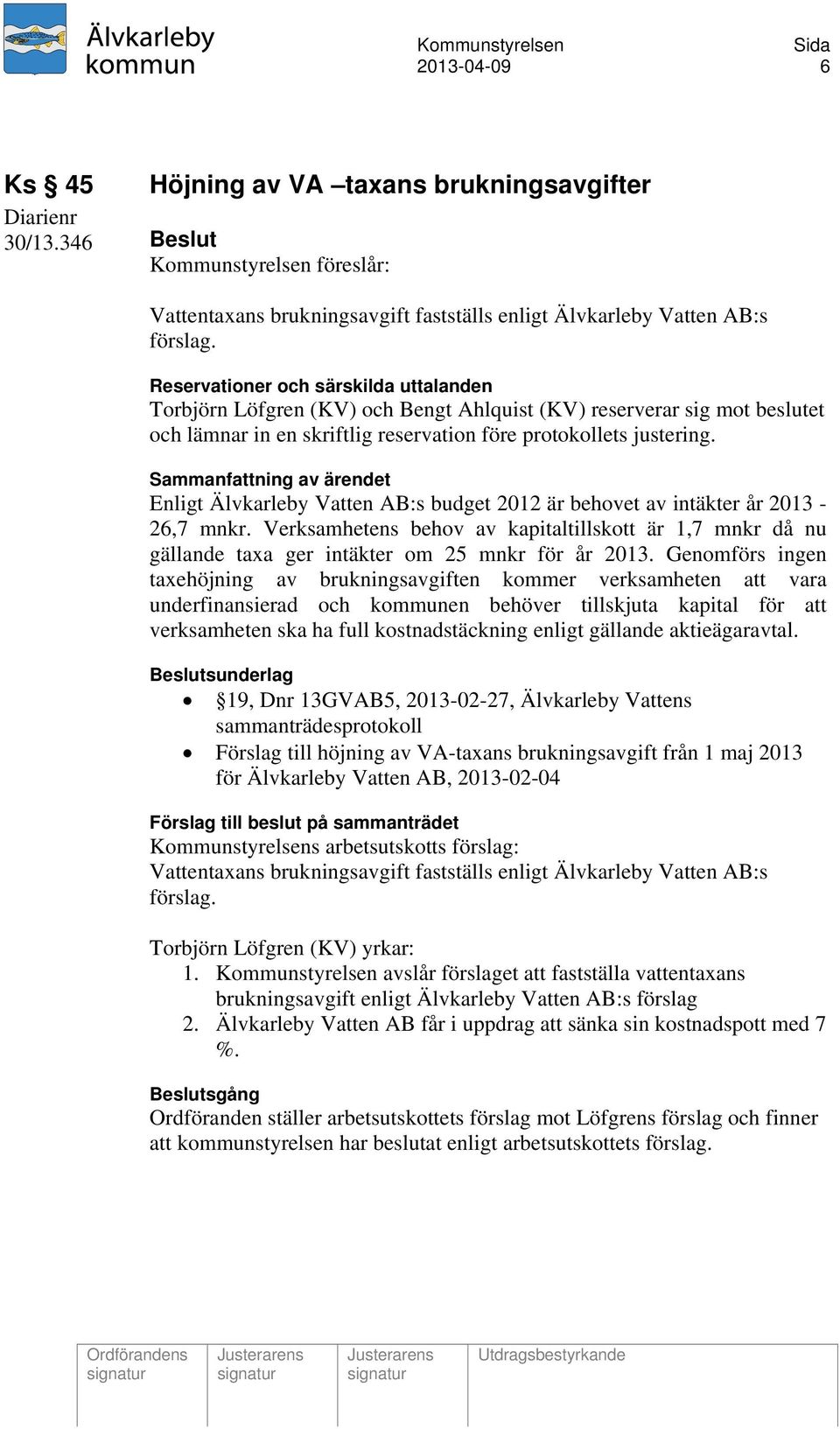 Enligt Älvkarleby Vatten AB:s budget 2012 är behovet av intäkter år 2013-26,7 mnkr. Verksamhetens behov av kapitaltillskott är 1,7 mnkr då nu gällande taxa ger intäkter om 25 mnkr för år 2013.