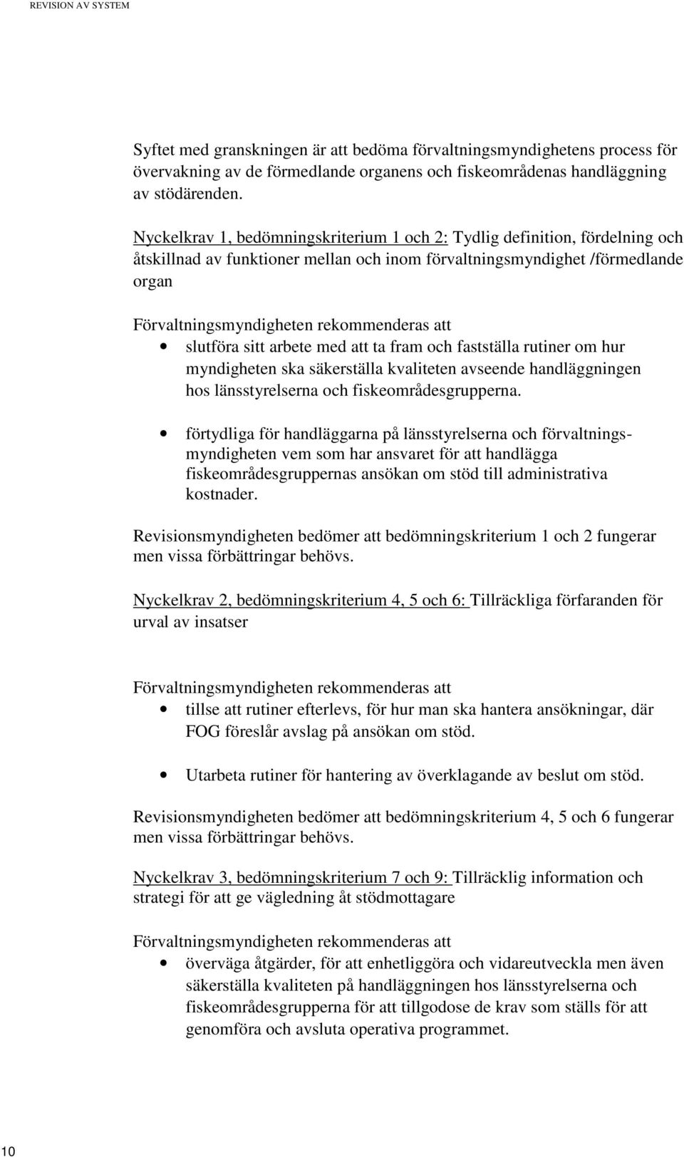 att slutföra sitt arbete med att ta fram och fastställa rutiner om hur myndigheten ska säkerställa kvaliteten avseende handläggningen hos länsstyrelserna och fiskeområdesgrupperna.