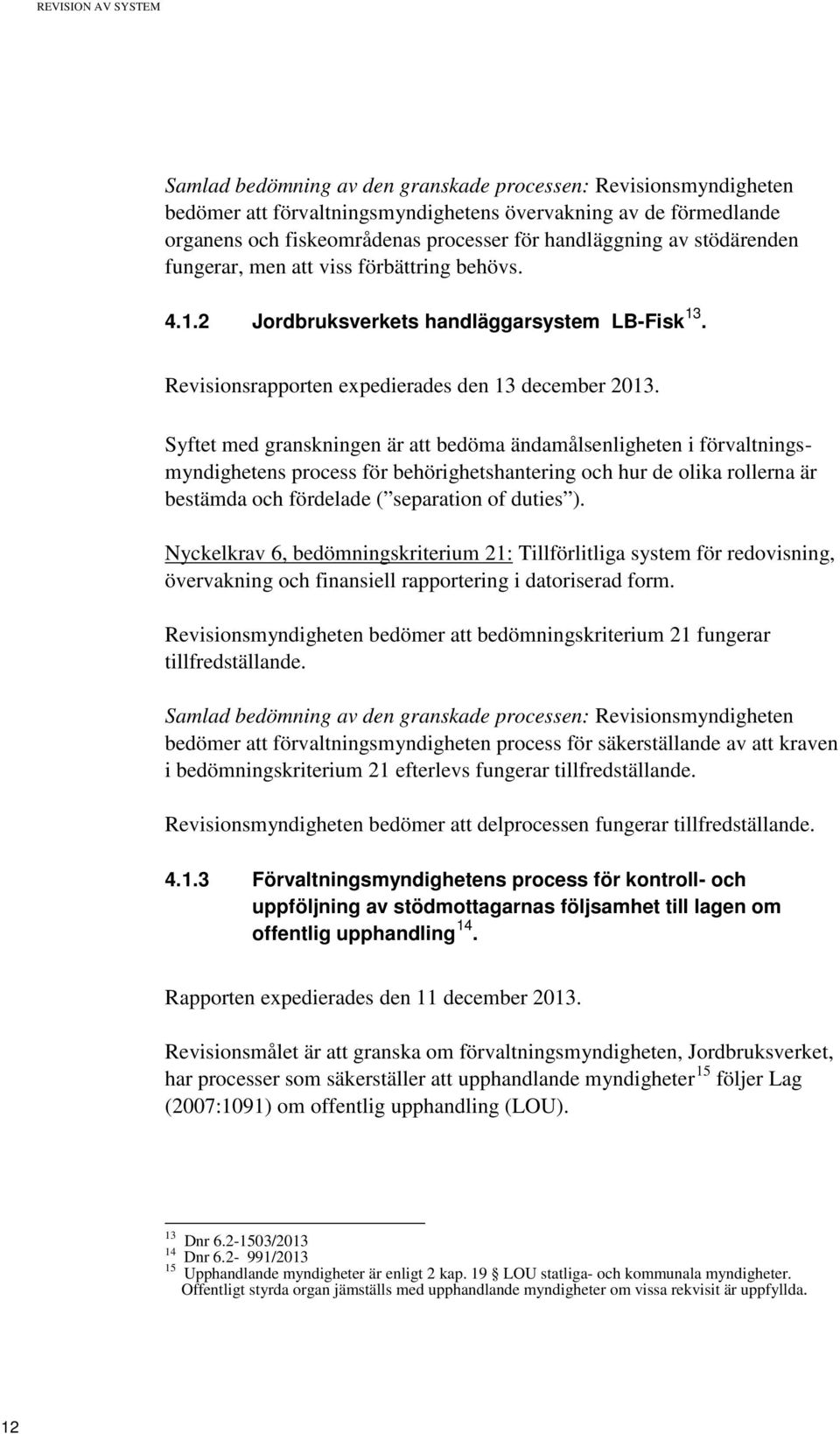 Syftet med granskningen är att bedöma ändamålsenligheten i förvaltningsmyndighetens process för behörighetshantering och hur de olika rollerna är bestämda och fördelade ( separation of duties ).