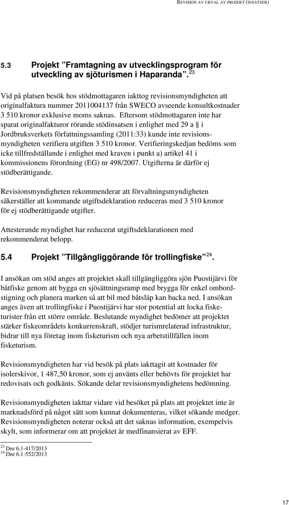 Eftersom stödmottagaren inte har sparat originalfakturor rörande stödinsatsen i enlighet med 29 a i Jordbruksverkets författningssamling (2011:33) kunde inte revisionsmyndigheten verifiera utgiften 3