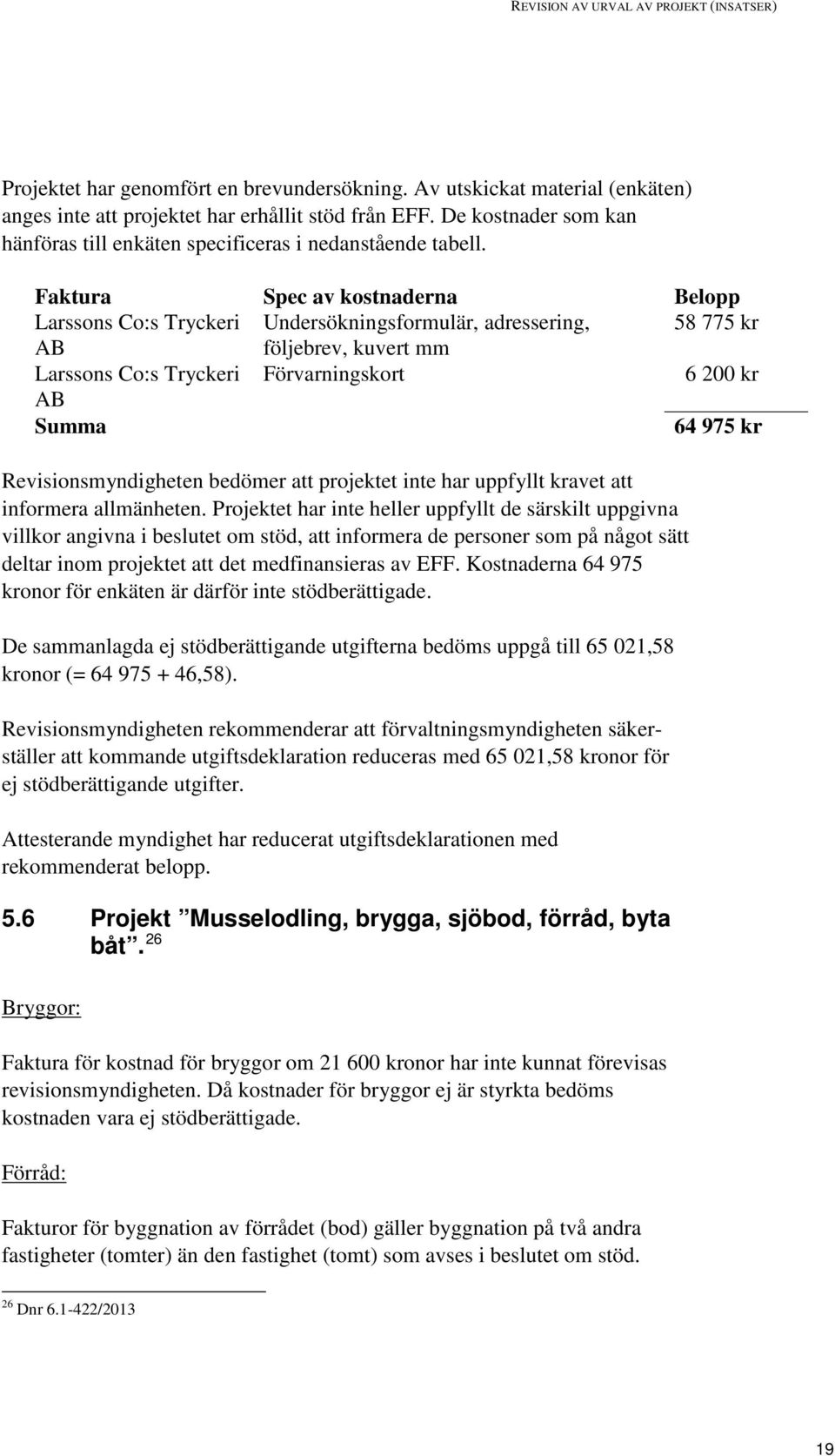 Faktura Spec av kostnaderna Belopp Larssons Co:s Tryckeri Undersökningsformulär, adressering, 58 775 kr AB följebrev, kuvert mm Larssons Co:s Tryckeri Förvarningskort 6 200 kr AB Summa 64 975 kr