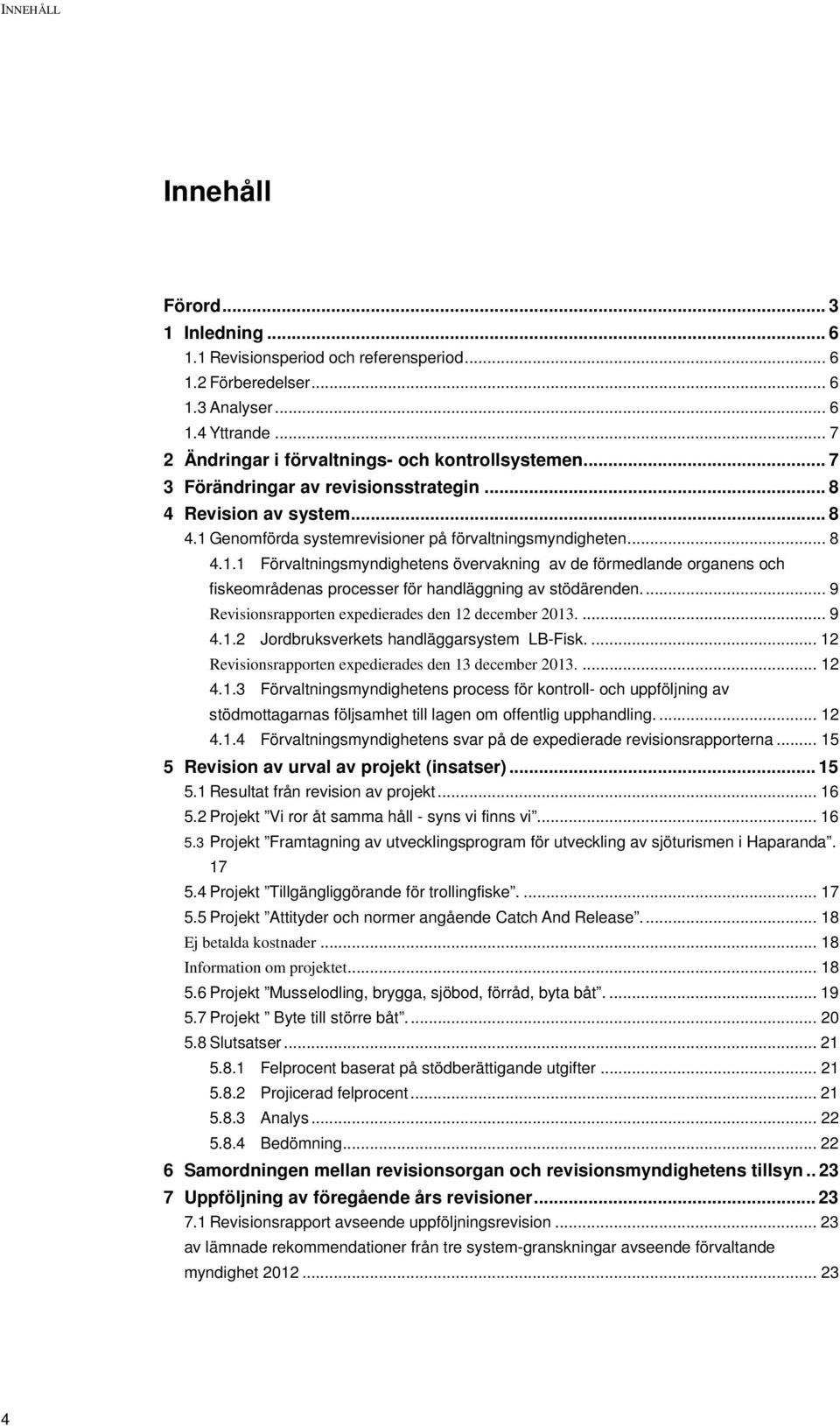 Genomförda systemrevisioner på förvaltningsmyndigheten... 8 4.1.1 Förvaltningsmyndighetens övervakning av de förmedlande organens och fiskeområdenas processer för handläggning av stödärenden.