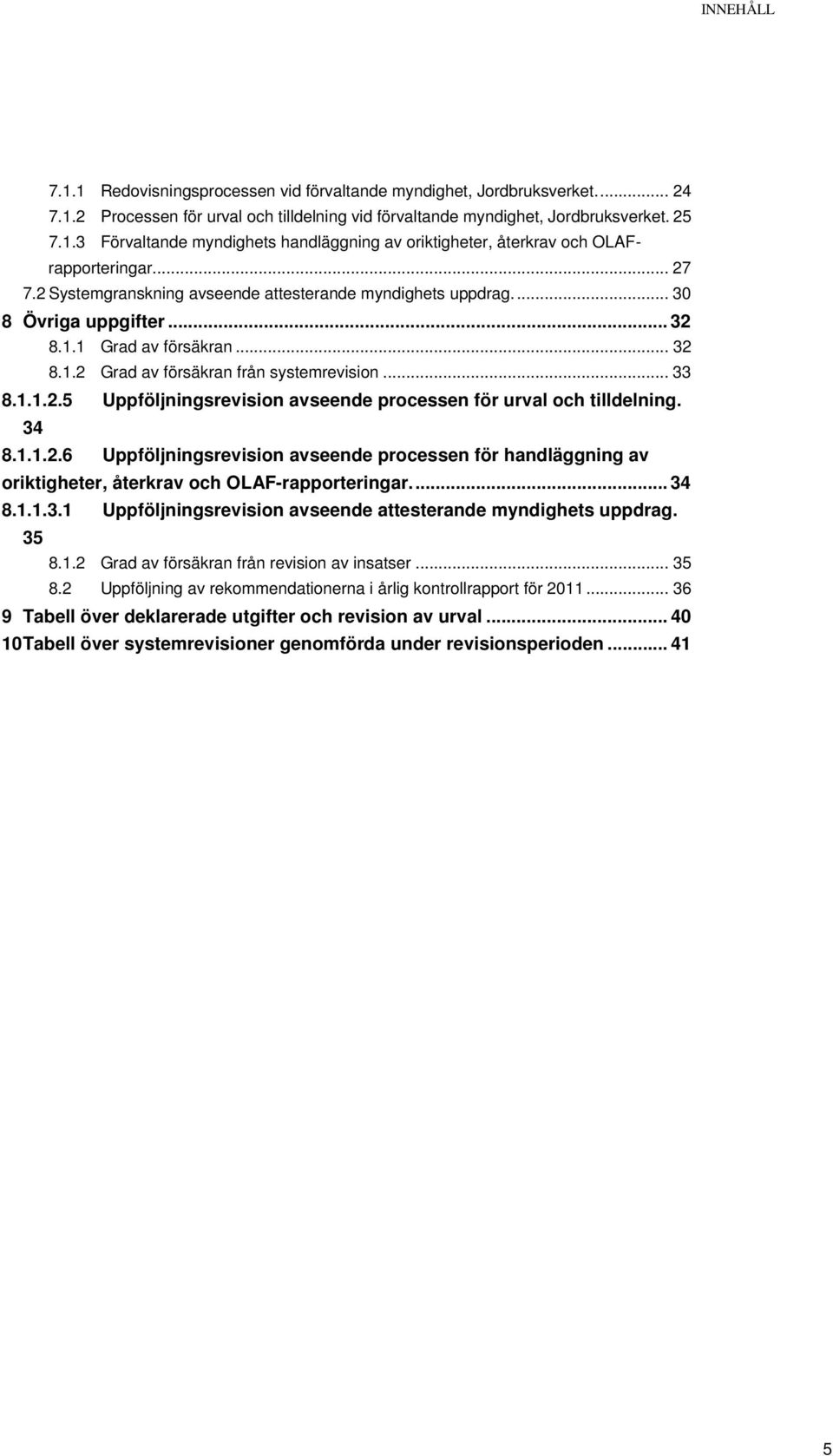 34 8.1.1.2.6 Uppföljningsrevision avseende processen för handläggning av oriktigheter, återkrav och OLAF-rapporteringar.... 34 8.1.1.3.1 Uppföljningsrevision avseende attesterande myndighets uppdrag.