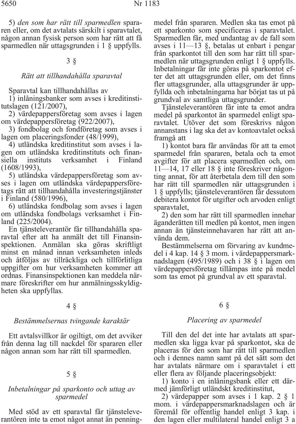 (922/2007), 3) fondbolag och fondföretag som avses i lagen om placeringsfonder (48/1999), 4) utländska kreditinstitut som avses i lagen om utländska kreditinstituts och finansiella instituts