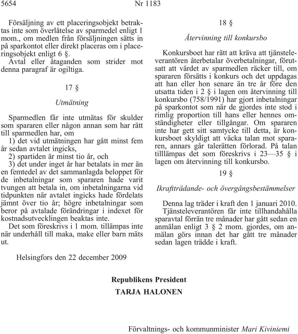 17 Utmätning Sparmedlen får inte utmätas för skulder som spararen eller någon annan som har rätt till sparmedlen har, om 1) det vid utmätningen har gått minst fem år sedan avtalet ingicks, 2)