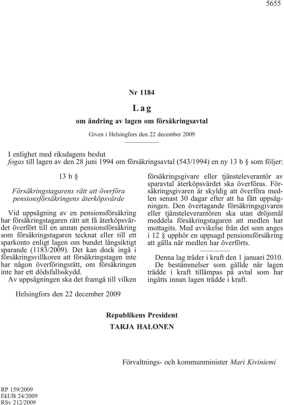 till en annan pensionsförsäkring som försäkringstagaren tecknat eller till ett sparkonto enligt lagen om bundet långsiktigt sparande (1183/2009).