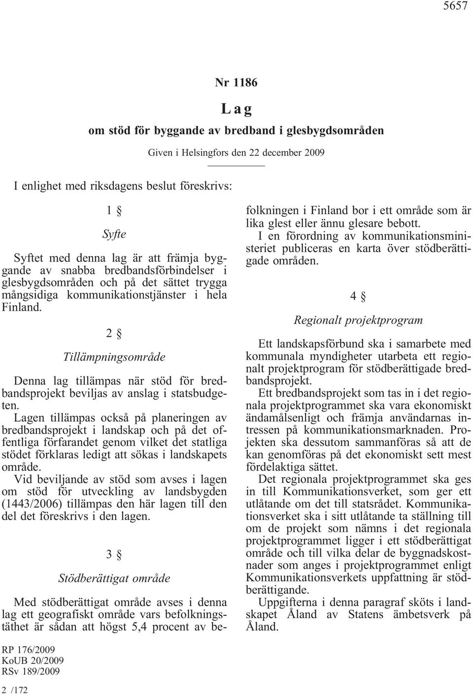 2 Tillämpningsområde Denna lag tillämpas när stöd för bredbandsprojekt beviljas av anslag i statsbudgeten.