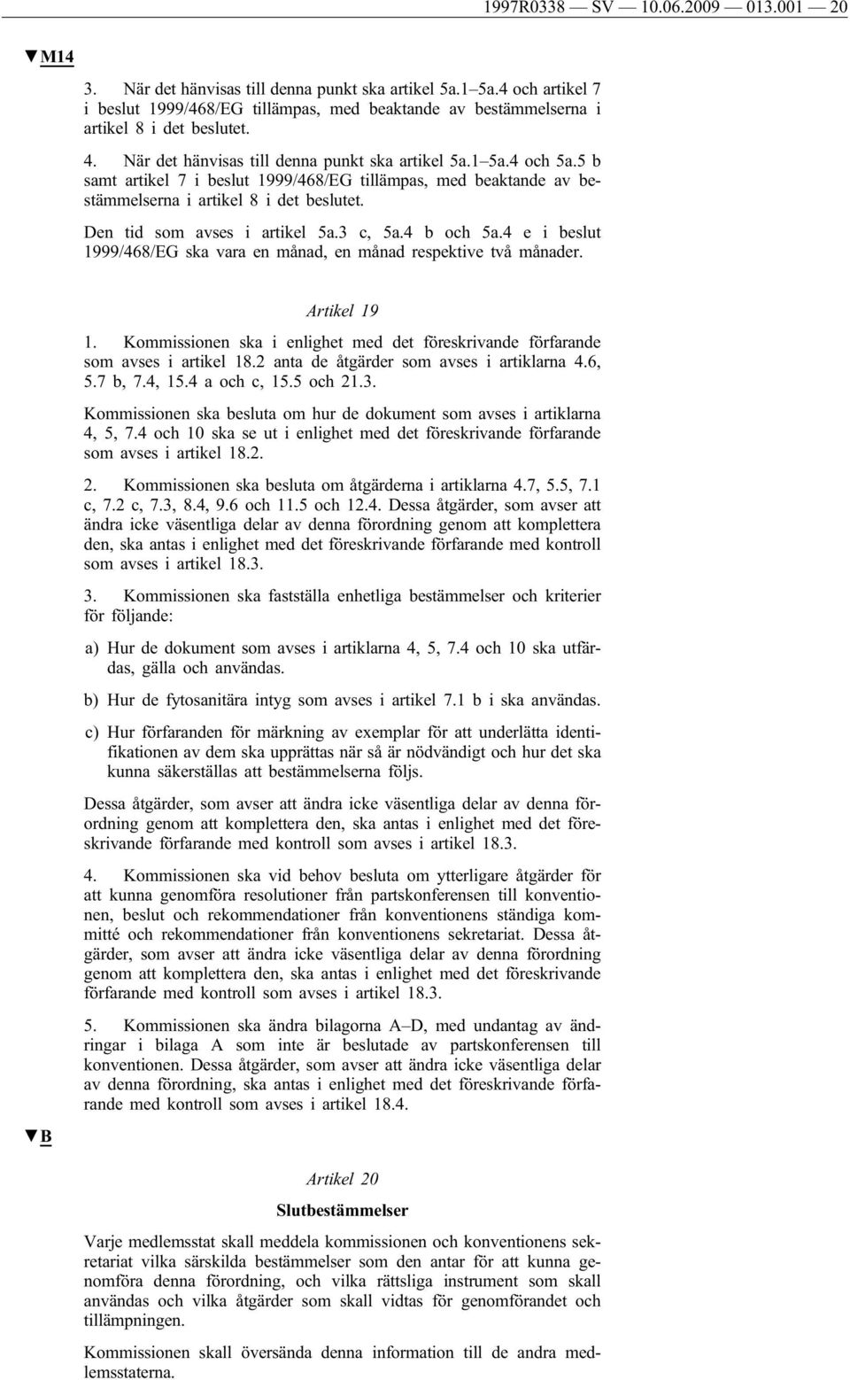 5 b samt artikel 7 i beslut 1999/468/EG tillämpas, med beaktande av bestämmelserna i artikel 8 i det beslutet. Den tid som avses i artikel 5a.3 c, 5a.4 b och 5a.