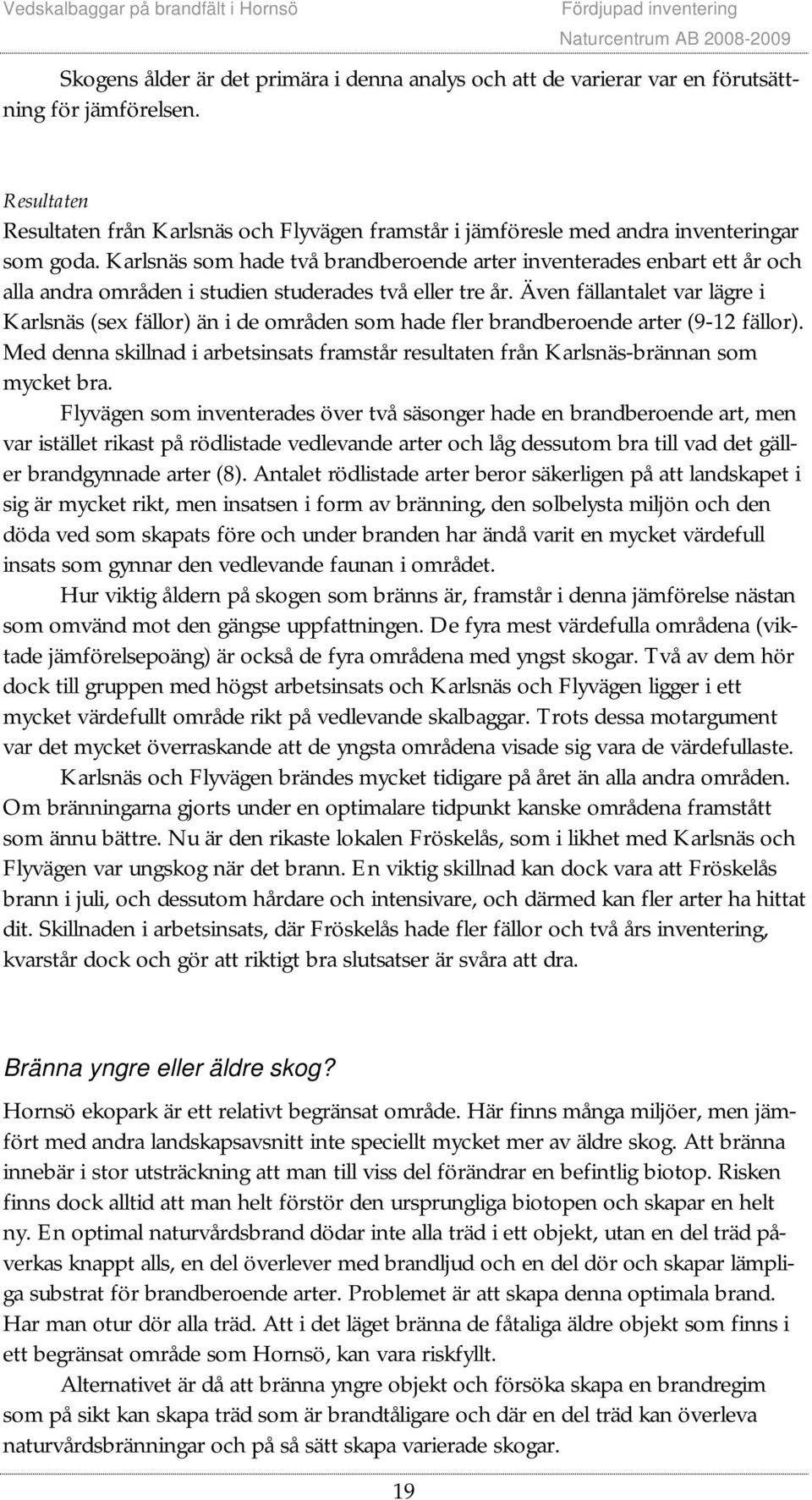 Karlsnäs som hade två brandberoende arter inventerades enbart ett år och alla andra områden i studien studerades två eller tre år.