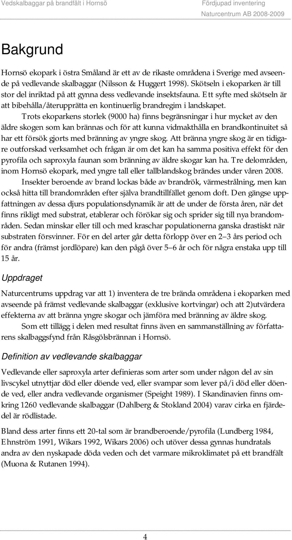 Trots ekoparkens storlek (9000 ha) finns begränsningar i hur mycket av den äldre skogen som kan brännas och för att kunna vidmakthålla en brandkontinuitet så har ett försök gjorts med bränning av