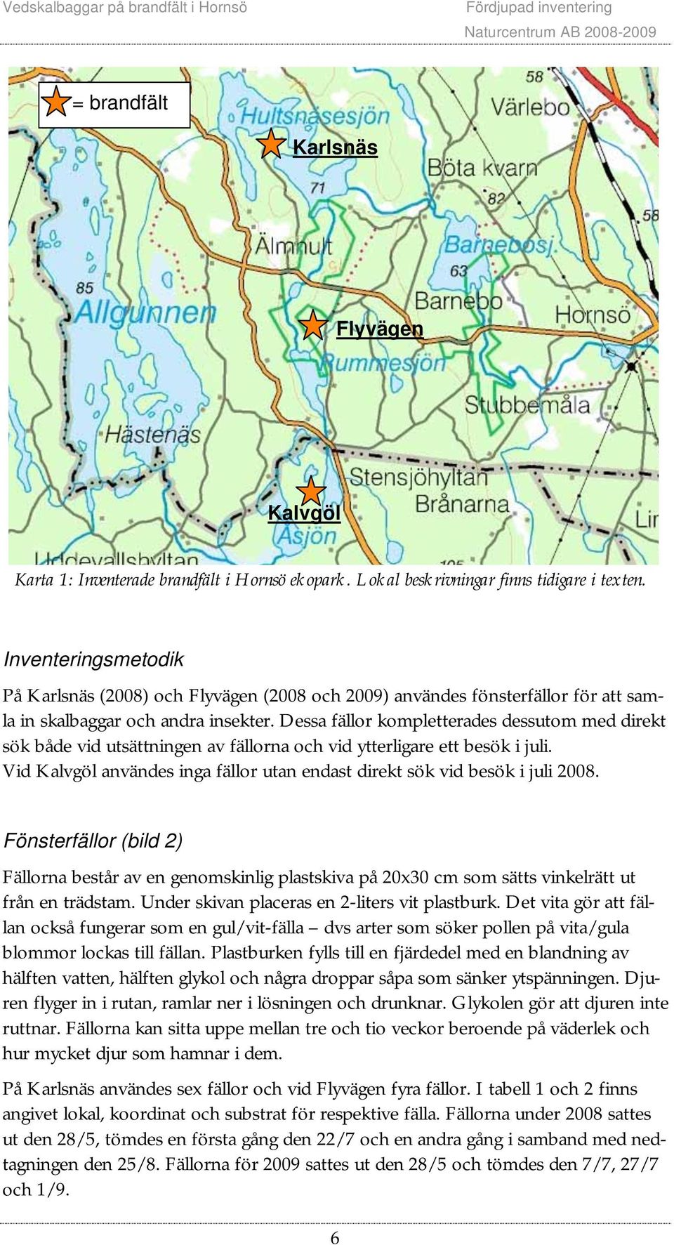 Dessa fällor kompletterades dessutom med direkt sök både vid utsättningen av fällorna och vid ytterligare ett besök i juli.