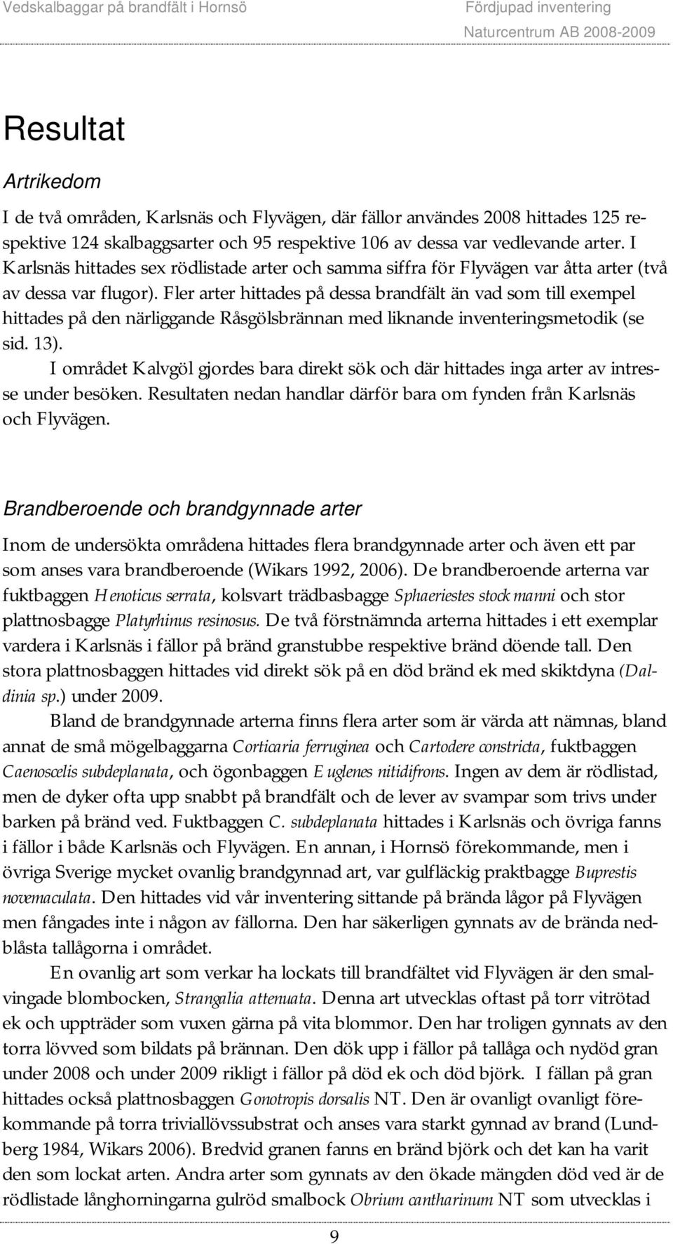 Fler arter hittades på dessa brandfält än vad som till exempel hittades på den närliggande Råsgölsbrännan med liknande inventeringsmetodik (se sid. 13).