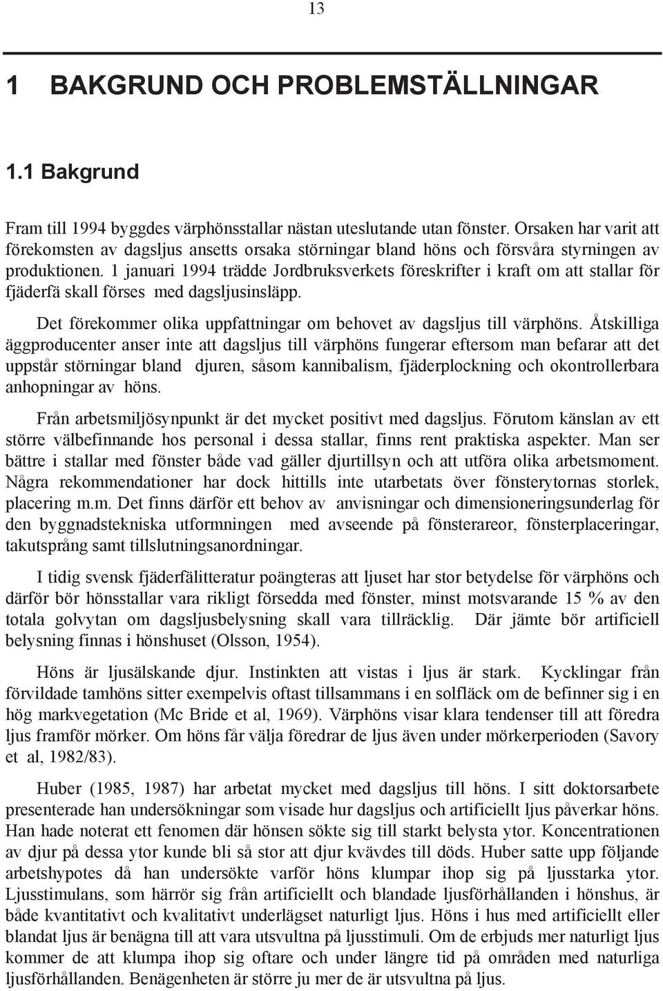 1 januari 1994 trädde Jordbruksverkets föreskrifter i kraft om att stallar för fjäderfä skall förses med dagsljusinsläpp. Det förekommer olika uppfattningar om behovet av dagsljus till värphöns.