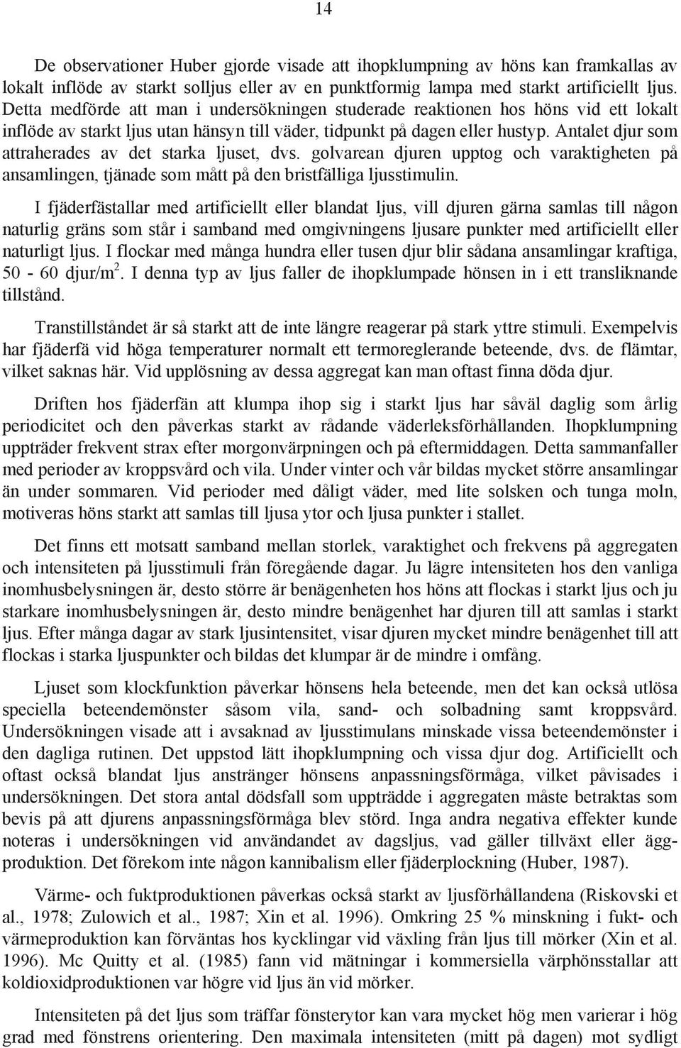 Antalet djur som attraherades av det starka ljuset, dvs. golvarean djuren upptog och varaktigheten på ansamlingen, tjänade som mått på den bristfälliga ljusstimulin.