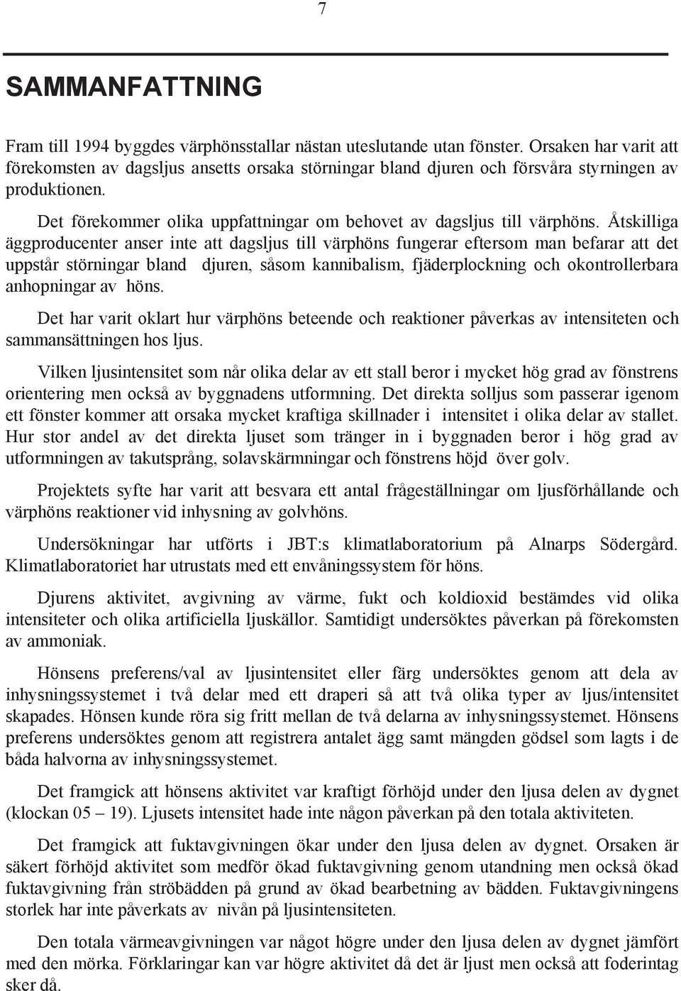 Åtskilliga äggproducenter anser inte att dagsljus till värphöns fungerar eftersom man befarar att det uppstår störningar bland djuren, såsom kannibalism, fjäderplockning och okontrollerbara