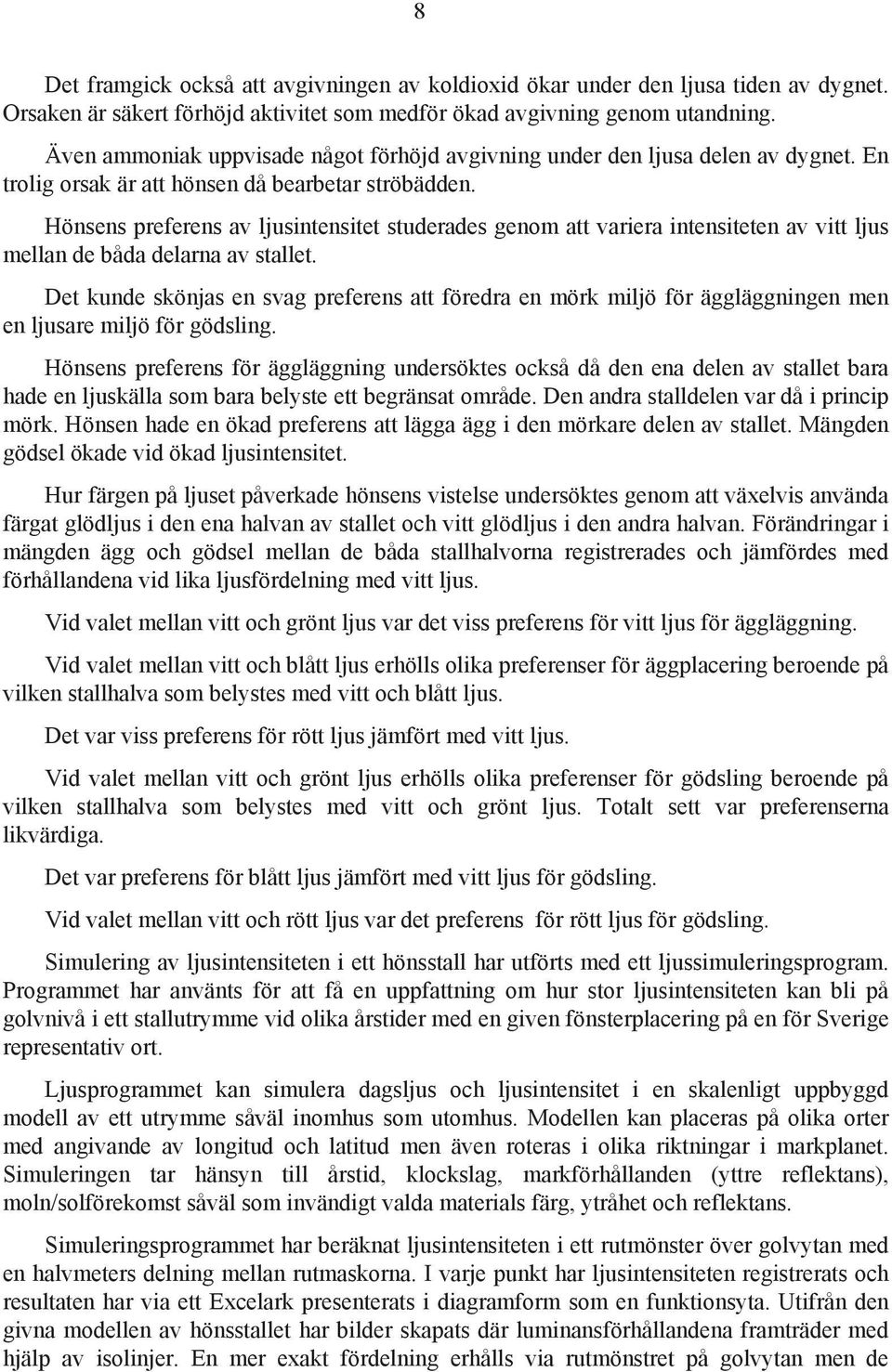 Hönsens preferens av ljusintensitet studerades genom att variera intensiteten av vitt ljus mellan de båda delarna av stallet.
