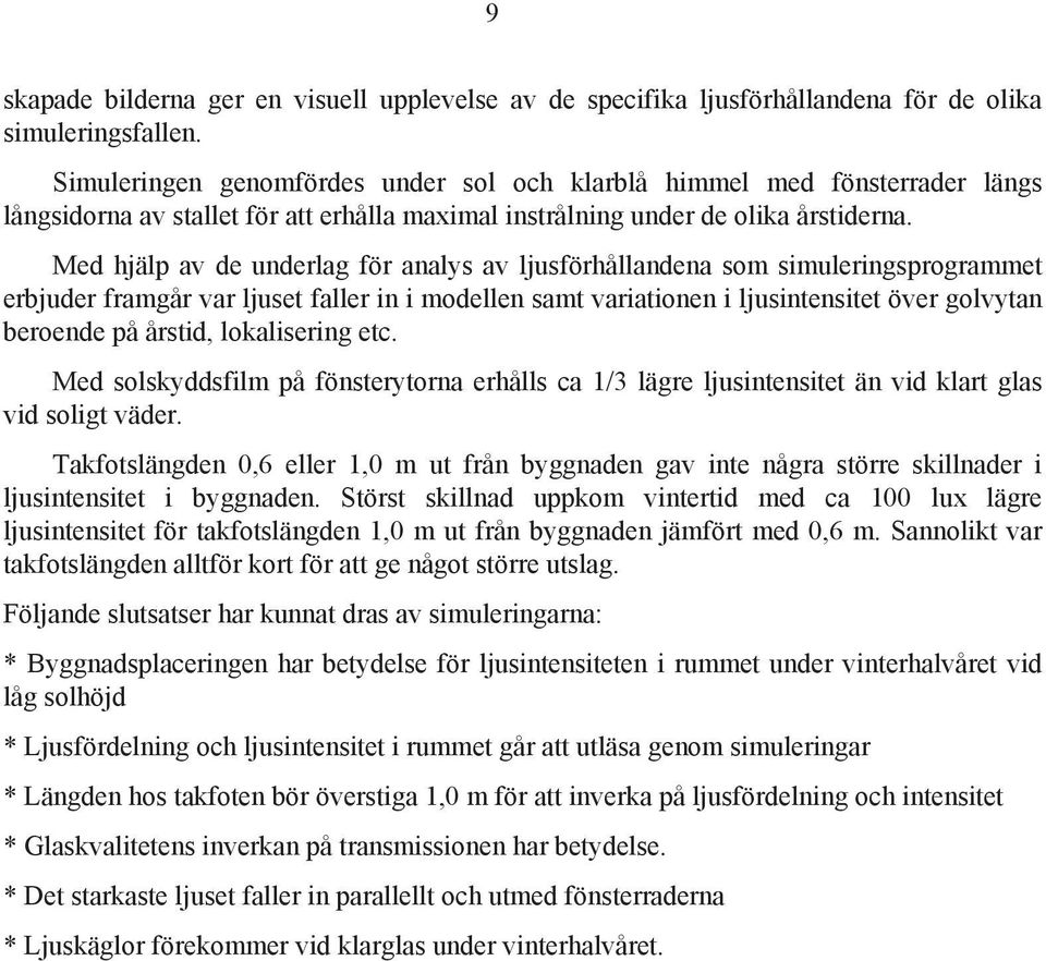 Med hjälp av de underlag för analys av ljusförhållandena som simuleringsprogrammet erbjuder framgår var ljuset faller in i modellen samt variationen i ljusintensitet över golvytan beroende på årstid,