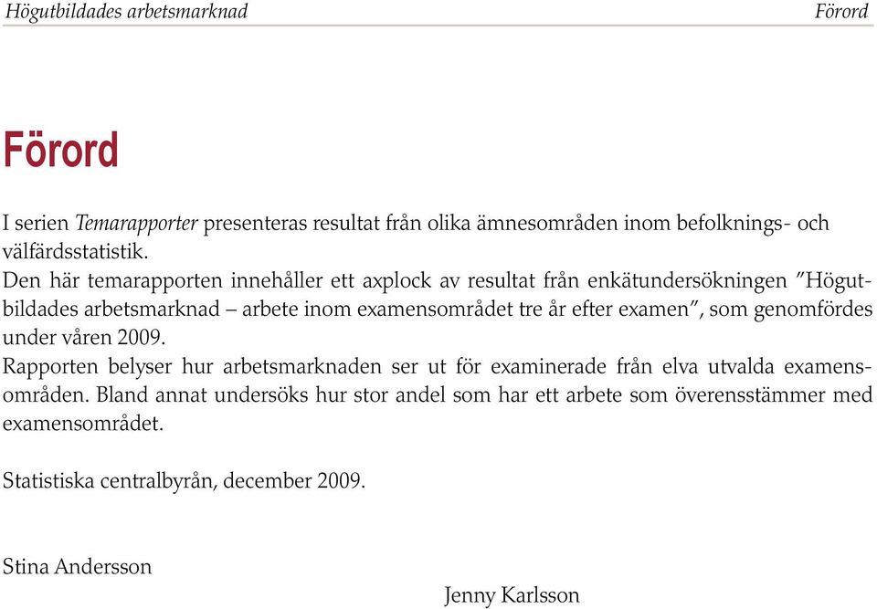 som genomfördes under våren 2009. Rapporten belyser hur arbetsmarknaden ser ut för examinerade från elva utvalda examensområden.