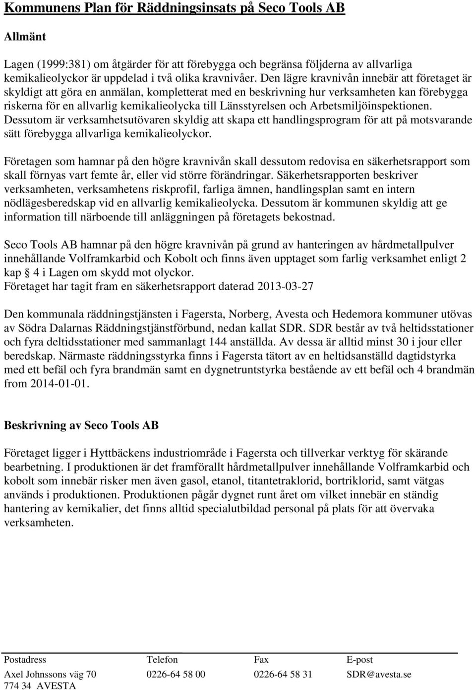 och Arbetsmiljöinspektionen. Dessutom är verksamhetsutövaren skyldig att skapa ett handlingsprogram för att på motsvarande sätt förebygga allvarliga kemikalieolyckor.