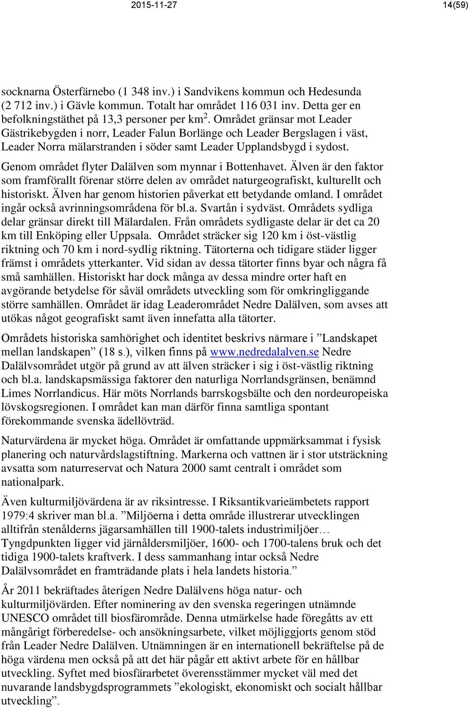 Området gränsar mot Leader Gästrikebygden i norr, Leader Falun Borlänge och Leader Bergslagen i väst, Leader Norra mälarstranden i söder samt Leader Upplandsbygd i sydost.