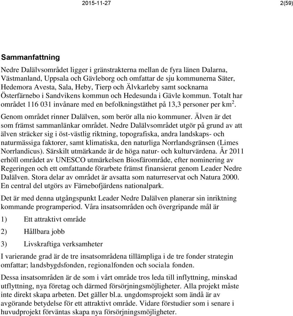 Genom området rinner Dalälven, som berör alla nio kommuner. Älven är det som främst sammanlänkar området.