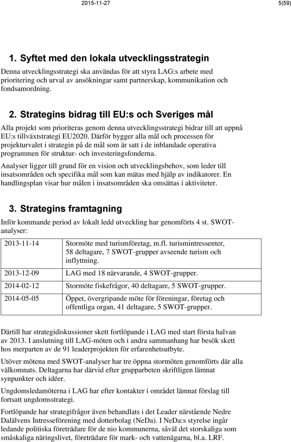 fondsamordning. 2. Strategins bidrag till EU:s och Sveriges mål Alla projekt som prioriteras genom denna utvecklingsstrategi bidrar till att uppnå EU:s tillväxtstrategi EU2020.