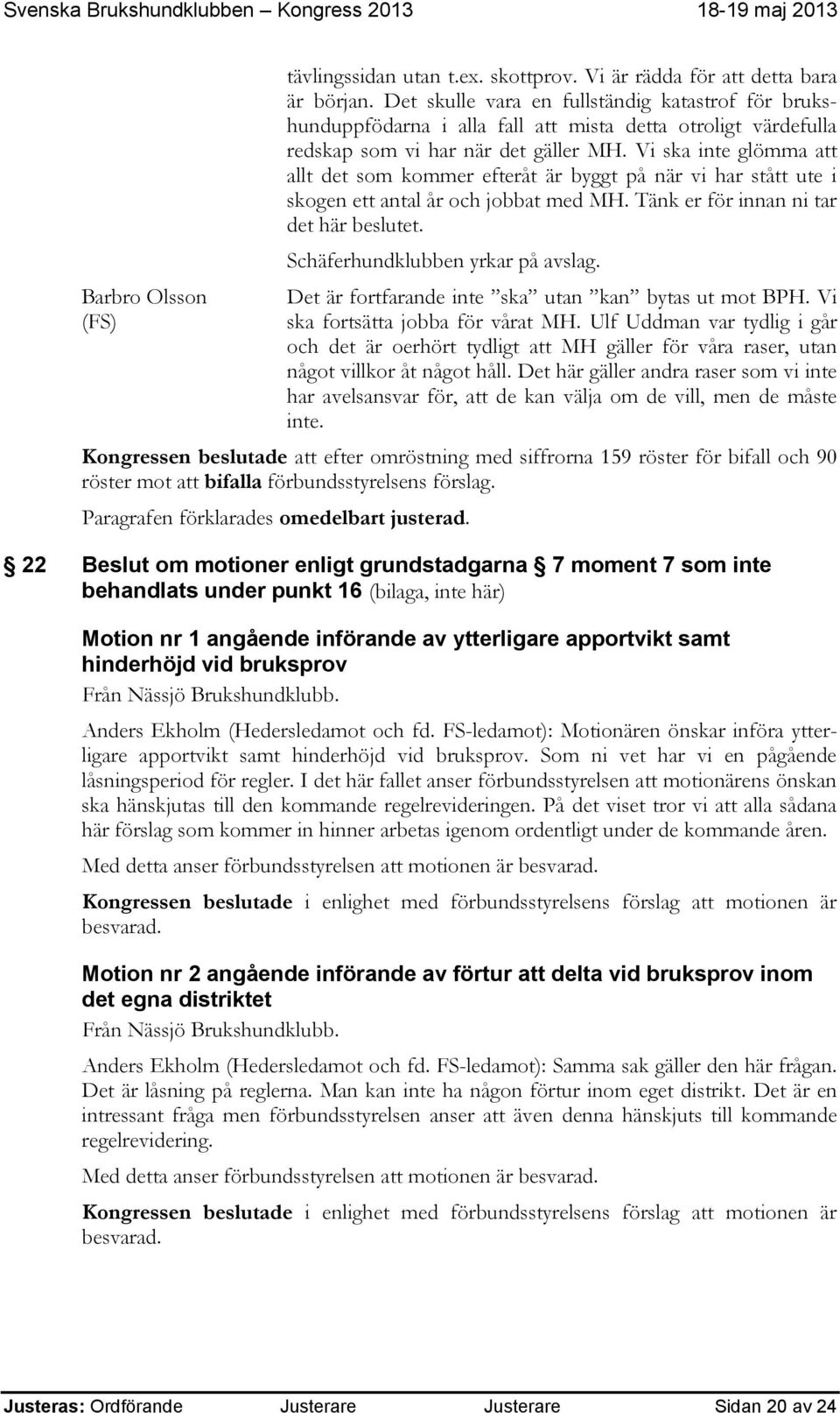 Vi ska inte glömma att allt det som kommer efteråt är byggt på när vi har stått ute i skogen ett antal år och jobbat med MH. Tänk er för innan ni tar det här beslutet.