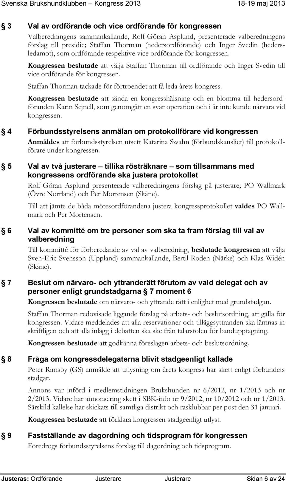 Kongressen beslutade att välja Staffan Thorman till ordförande och Inger Svedin till vice ordförande för kongressen. Staffan Thorman tackade för förtroendet att få leda årets kongress.