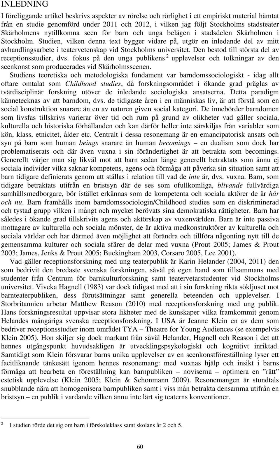 Studien, vilken denna text bygger vidare på, utgör en inledande del av mitt avhandlingsarbete i teatervetenskap vid Stockholms universitet. Den bestod till största del av receptionsstudier, dvs.